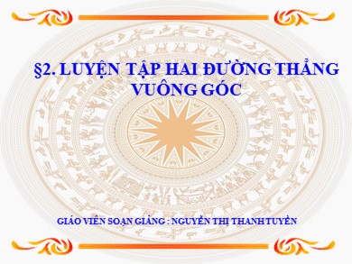 Bài giảng Hình học lớp 11 - Bài 2: Luyện tập Hai đường thẳng vuông góc - Nguyễn Thị Thanh Tuyền