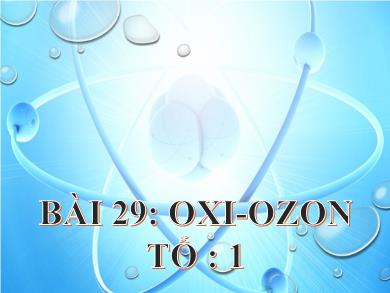Bài giảng Hóa học lớp 10 - Bài 29: Oxi - Ozon (Bản mới)
