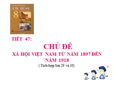 Bài giảng Lịch sử lớp 8 - Tiết 47: Chủ đề: Xã hội Việt Năm từ năm 1897 đến năm 1918