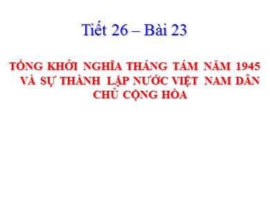 Bài giảng Lịch sử lớp 9 - Chương 3, Bài 23: Tổng khởi nghĩa tháng Tám 1945 và sự thành lập nước Việt Nam Dân Chủ Cộng Hòa
