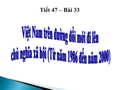 Bài giảng Lịch sử lớp 9 - Tiết 47, Bài 33: Việt Nam trên đường đổi mới đi lên chủ nghĩa xã hội (Từ năm 1986 đến năm 2000)
