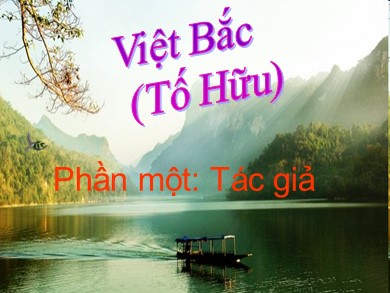 Bài giảng Ngữ văn lớp 12 - Tuần 8: Đọc văn: Việt Bắc (Tố Hữu) - Phần 1: Tác giả