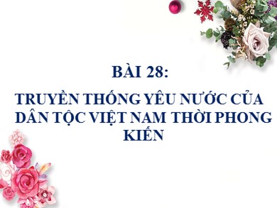Bài giảng Lịch sử khối 10 - Bài 28: Truyền thống yêu nước của dân tộc Việt Nam thời phong kiến - Trường THPT Bình Sơn