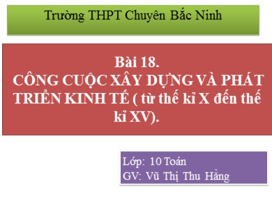 Bài giảng Lịch sử lớp 10 - Bài 18: Công cuộc xây dựng và phát triển kinh tế (từ TK X đến TK XV) - Vũ Thị Thu Hằng