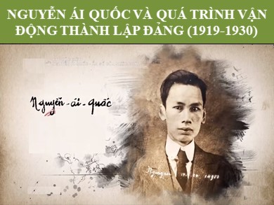 Bài giảng Lịch sử lớp 12 - Chủ đề: Nguyễn Ái Quốc và quá trình vận động thành lập Đảng (1919-1930)