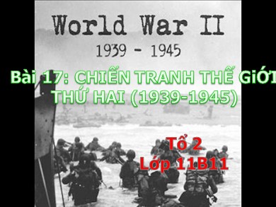 Bài giảng Lịch Sử 11 - Bài học số 17: Chiến tranh thế giới thứ hai (1939 - 1945)