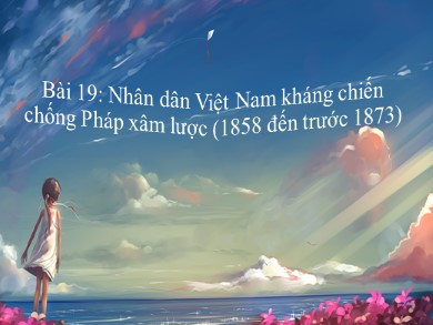 Bài giảng Lịch Sử 11 - Bài học số 19: Nhân dân Việt Nam kháng chiến chống Pháp xâm lược (từ năm 1858 đến trước năm 1873)