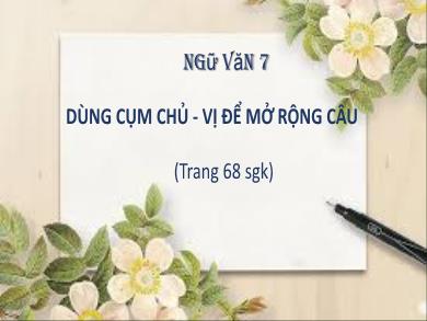 Bài giảng môn Ngữ văn 7 - Dùng cụm chủ - Vị để mở rộng câu