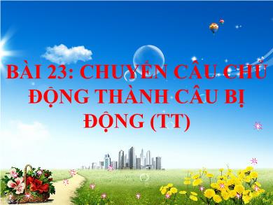 Bài giảng Ngữ văn 7 - Bài 23: Chuyển câu chủ động thành câu bị động (tt)