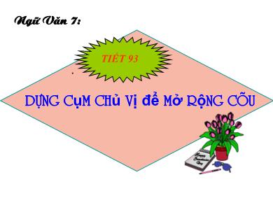 Bài giảng Ngữ văn 7 - Tiết 93: Dùng cụm chủ vị để mở rộng câu