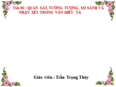 Bài giảng Ngữ văn 6 - Tiết 80: Quan sát, tưởng tượng, so sánh và nhận xét trong văn miêu tả