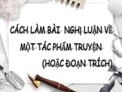 Bài giảng Ngữ văn 9 - Cách làm bài nghị luận về một tác phẩm truyện (hoặc đoạn trích)