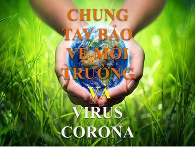 Bài giảng Sinh học 9 - Chung tay bảo vệ môi trường và virus corona