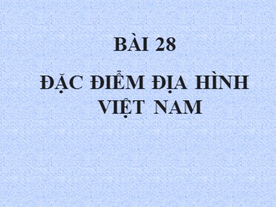 Bài giảng Địa lí 8 - Bài số 28: Đặc điểm địa hình Việt Nam