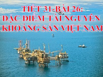 Bài giảng Địa lí 8 - Tiêt học 31 - Bài 26: Đặc điểm tài nguyên khoáng sản Việt Nam