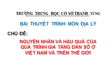 Bài giảng Địa lí 9 - Chủ đề: Nguyên nhân và hậu quả của quá trình gia tăng dân số ở Việt Nam và trên thế giới