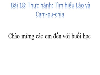 Bài giảng Địa lí khối 8 - Bài dạy 18: Thực hành: Tìm hiểu Lào và Cam - Pu - chia