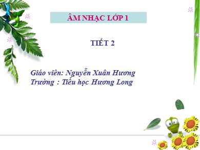 Bài giảng Âm nhạc Lớp 1 - Tiết 2: Ôn tập bài hát: Lý cây xanh. Nghe nhạc: Chuyến bay của chú ong vàng. Đọc nhạc: Mi, sol - Nguyễn Xuân Hương