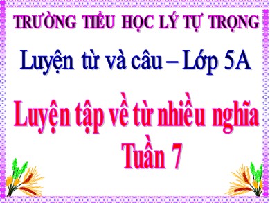 Bài giảng Tiếng việt Lớp 5 - Luyện từ và câu: Luyện tập về từ nhiều nghĩa - Trường Tiểu học Lý Tự Trọng