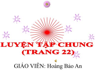 Bài giảng Toán lớp 4 - Bài: Luyện tập chung (Trang 22) - Năm học 2020-2021 - Hoàng Bảo Anh