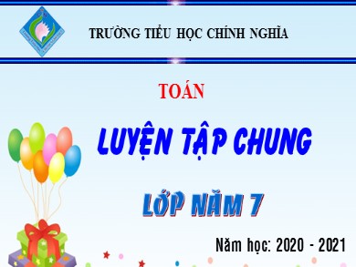 Bài giảng Toán Lớp 5 - Bài: Luyện tập chung - Năm học 2020-2021 - Trường Tiểu học Chính Nghĩa