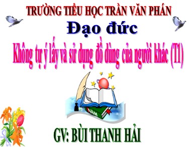 Bài giảng Đạo đức Lớp 1 - Bài: Không tự ý lấy và sử dụng đồ dùng của người khác (Tiết 1) - Bùi Thanh Hải