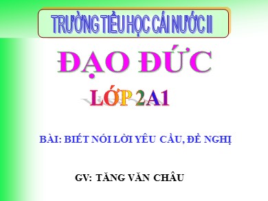 Bài giảng Đạo đức lớp 2 - Bài: Biết nói lời yêu cầu, đề nghị - Năm học 2020-2021 - Tăng Văn Châu