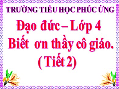 Bài giảng Đạo đức Lớp 4 - Bài: Biết ơn thầy cô giáo ( Tiết 2) - Trường Tiểu học Phúc Ứng