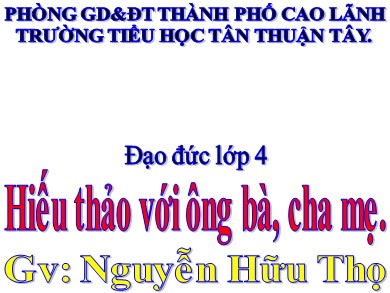 Bài giảng Đạo đức Lớp 4 - Bài: Hiếu thảo với ông bà, cha mẹ - Nguyễn Hữu Thọ