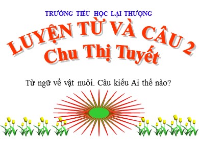 Bài giảng Tiếng việt Lớp 2 - Luyện từ và câu: Từ ngữ về vật nuôi. Câu kiểu Ai thế nào? - Chu Thị Tuyết