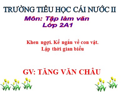 Bài giảng Tiếng việt Lớp 2 - Tập làm văn: Khen ngợi. Kể ngắn về con vật. Lập thời gian biểu - Tăng Văn Châu