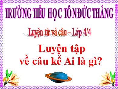 Bài giảng Tiếng việt Lớp 4 - Bài: Luyện tập về câu kể Ai là gì? - Trường Tiểu học Tôn Đức Thắng