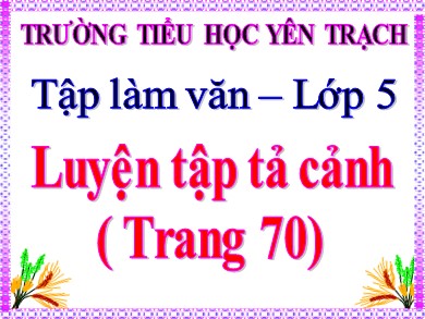 Bài giảng Tiếng việt Lớp 5 - Tập làm văn: Luyện tập tả cảnh - Trưởng Tiểu học Yên Trạch