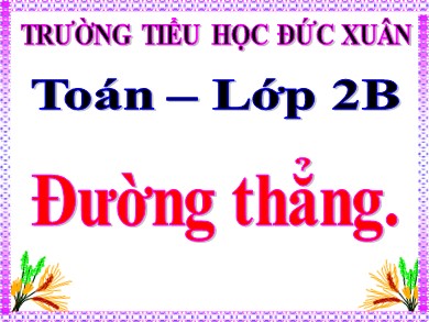 Bài giảng Toán Lớp 2 - Bài: Đường thẳng - Trường Tiểu học Đức Xuân