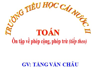 Bài giảng Toán Lớp 2 - Bài: Ôn tập về phép cộng, phép trừ (tiếp theo) - Năm học 2020-2021 - Tăng Văn Châu