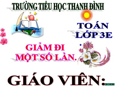 Bài giảng Toán Lớp 3 - Bài: Giảm đi một số lần - Năm học 2020-2021