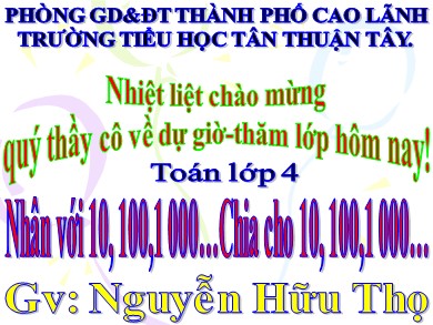 Bài giảng Toán Lớp 4 - Bài: Nhân với 10, 100,1 000…Chia cho 10, 100,1 000… - Nguyễn Hữu Thọ