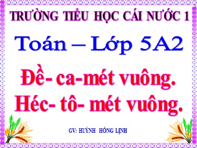 Bài giảng Toán Lớp 5 - Bài: Đề- Ca-mét vuông. Héc- Tô- Mét vuông - Năm học 2020-2021 - Huỳnh Hồng Lịnh