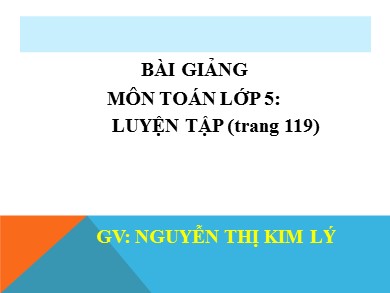 Bài giảng Toán Lớp 5 - Bài: Luyện tập (Trang 119) - Nguyễn Thị Kim Lý