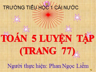 Bài giảng Toán Lớp 5 - Bài: Luyện tập (Trang 77) - Năm học 2020-2021 - Phan Ngọc Liễm