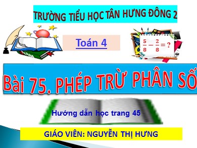 Bài giảng Toán Lớp 4 - Bài 75: Phép trừ phân số - Nguyễn Thị Hưng