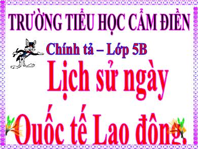 Bài giảng Chính tả 5 - Tuần 26, Bài: Lịch sử ngày Quốc tế Lao động - Trường TH Cẩm Điền