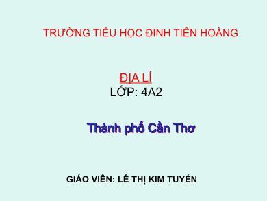 Bài giảng Địa lí 4 - Tuần 24, Bài 22: Thành phố Cần Thơ - Lê Thị Kim Tuyến