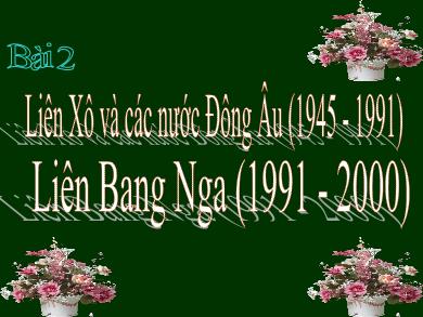 Bài giảng điện tử Lịch sử 12 - Bài 2: Liên Xô và các nước Đông Âu (1945 - 1991). Liên Bang Nga (1991 - 2000)