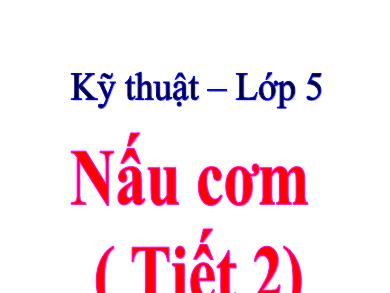 Bài giảng Kĩ thuật 5 - Tuần 8, Bài: Nấu cơm (Tiết 2)