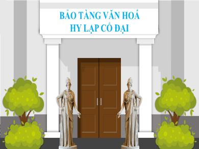 Bài giảng Lịch sử 6 - Chủ đề: Bảo tàng văn hoá Hy Lạp cổ đại