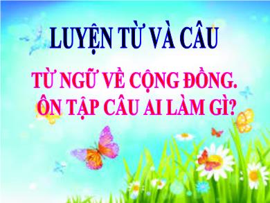 Bài giảng Luyện từ và câu 3 - Tuần 8, Mở rộng vốn từ: Từ ngữ về cộng đồng. Ôn tập câu Ai làm gì?