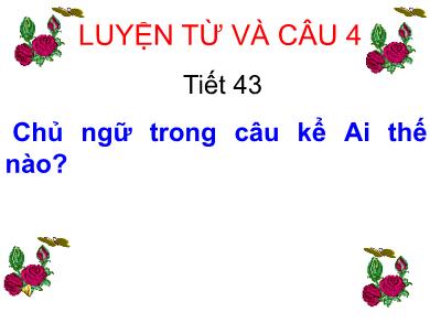 Bài giảng Luyện từ và câu 4 - Tuần 22, Tiết 43: Chủ ngữ trong câu kể Ai thế nào?