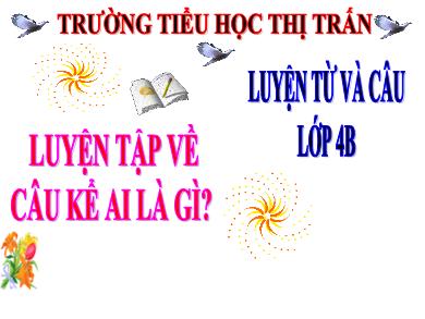 Bài giảng Luyện từ và câu 4 - Tuần 26, Bài: Luyện tập về câu kể Ai là gì? - Trường TH Thị Trấn