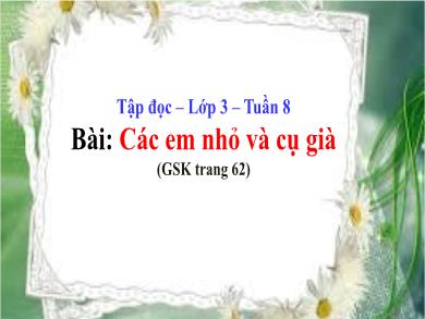 Bài giảng Tập đọc 3 - Tuần 8, Bài: Các em nhỏ và cụ già